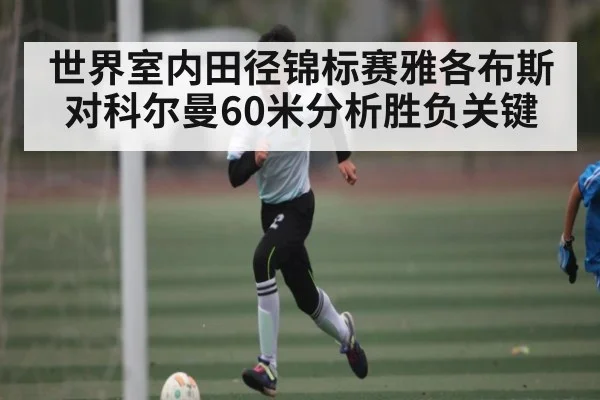 世界室内田径锦标赛雅各布斯对科尔曼60米分析胜负关键