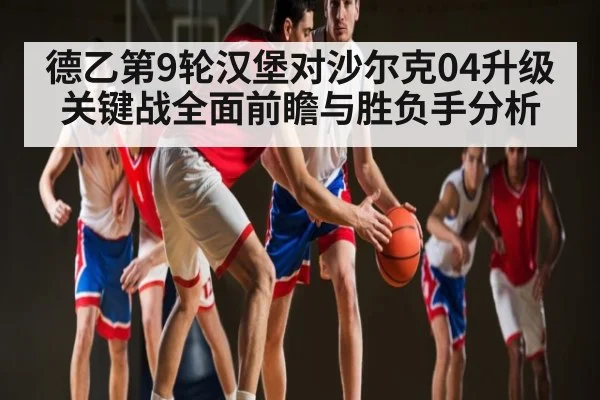 德乙第9轮汉堡对沙尔克04升级关键战全面前瞻与胜负手分析